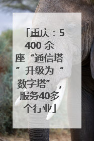 重庆：5400 余座“通信塔”升级为“数字塔”，服务40多个行业