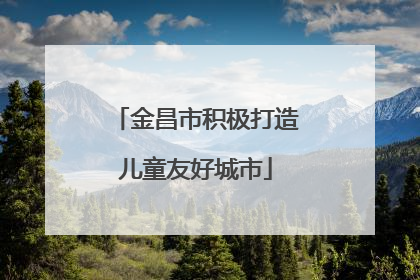 金昌市积极打造儿童友好城市