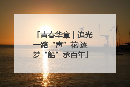 青春华章｜追光一路“声”花 逐梦“船”承百年