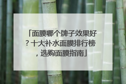 面膜哪个牌子效果好？十大补水面膜排行榜，选购面膜指南
