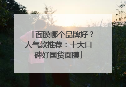 面膜哪个品牌好？人气款推荐：十大口碑好国货面膜