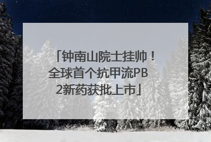 钟南山院士挂帅！全球首个抗甲流PB2新药获批上市