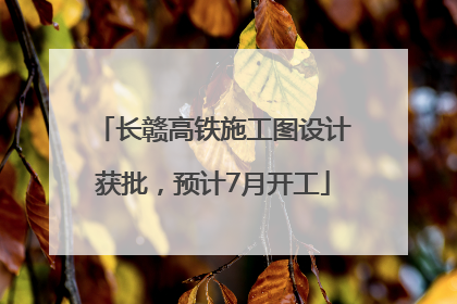 长赣高铁施工图设计获批，预计7月开工