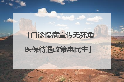 门诊慢病宣传无死角 医保待遇政策惠民生