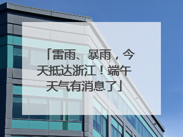 雷雨、暴雨，今天抵达浙江！端午天气有消息了