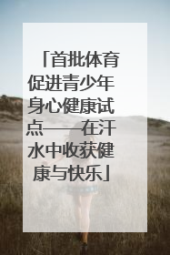 首批体育促进青少年身心健康试点——在汗水中收获健康与快乐