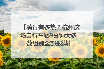骑行有多热？杭州这场自行车赛9分钟大多数组别全部报满