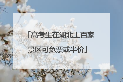 高考生在湖北上百家景区可免票或半价