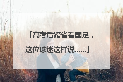 高考后跨省看国足，这位球迷这样说……