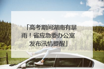 高考期间湖南有暴雨！省应急委办公室发布汛情提醒
