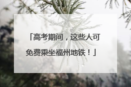 高考期间，这些人可免费乘坐福州地铁！