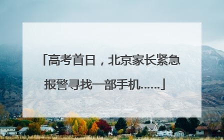 高考首日，北京家长紧急报警寻找一部手机……
