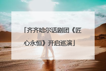 齐齐哈尔话剧团《匠心永恒》开启巡演
