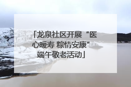 龙泉社区开展“医心暖寿 粽情安康”端午敬老活动