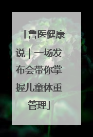 鲁医健康说｜一场发布会带你掌握儿童体重管理