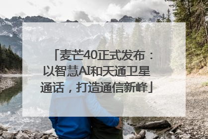 麦芒40正式发布：以智慧AI和天通卫星通话，打造通信新峰