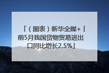 （图表）新华全媒+丨前5月我国货物贸易进出口同比增长2.5%