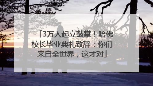 3万人起立鼓掌！哈佛校长毕业典礼致辞：你们来自全世界，这才对