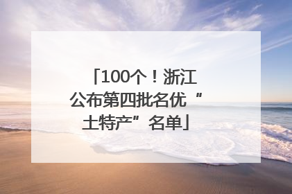 100个！浙江公布第四批名优“土特产”名单