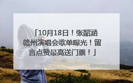 10月18日！张韶涵赣州演唱会歌单曝光！留言点赞最高送门票！