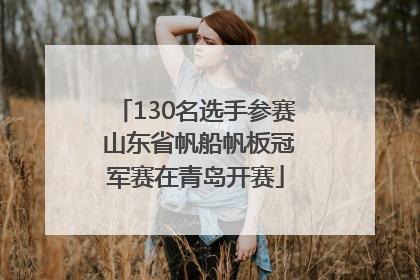 130名选手参赛 山东省帆船帆板冠军赛在青岛开赛