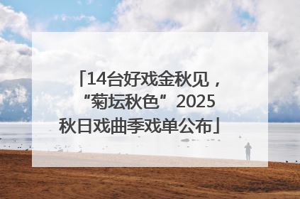 14台好戏金秋见，“菊坛秋色”2025秋日戏曲季戏单公布