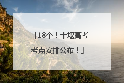 18个！十堰高考考点安排公布！