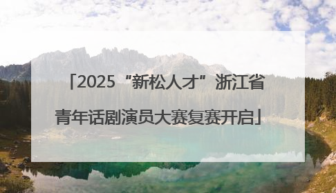 2025“新松人才”浙江省青年话剧演员大赛复赛开启