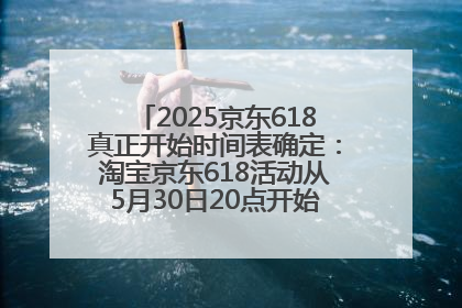 2025京东618真正开始时间表确定：淘宝京东618活动从5月30日20点开始到6月20日结束！