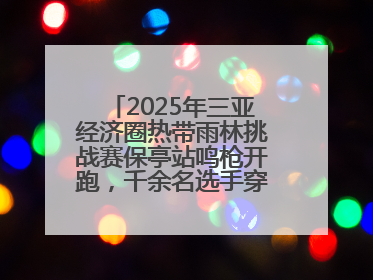 2025年三亚经济圈热带雨林挑战赛保亭站鸣枪开跑，千余名选手穿越雨林