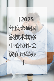 2025年度金砖国家技术转移中心协作会议在昆举办
