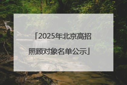 2025年北京高招照顾对象名单公示
