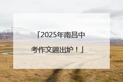 2025年南昌中考作文题出炉！