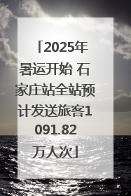 2025年暑运开始 石家庄站全站预计发送旅客1091.82万人次