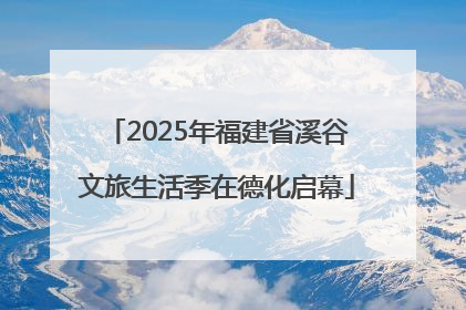 2025年福建省溪谷文旅生活季在德化启幕