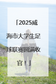 2025威海市大学生足球联赛圆满收官！