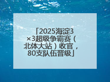 2025海淀3×3超级争霸赛（北体大站）收官，80支队伍晋级