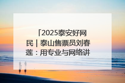2025泰安好网民｜泰山售票员刘春莲：用专业与网络讲好泰山故事
