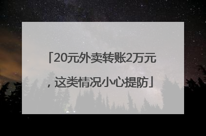 20元外卖转账2万元，这类情况小心提防