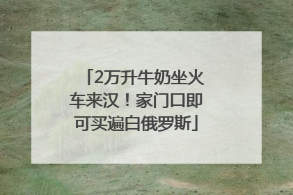 2万升牛奶坐火车来汉！家门口即可买遍白俄罗斯