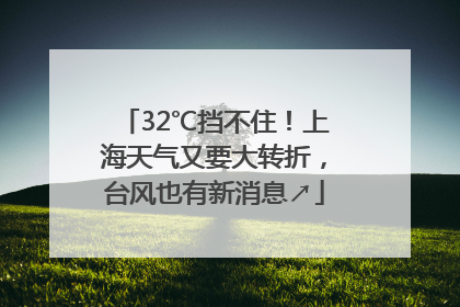 32℃挡不住！上海天气又要大转折，台风也有新消息↗