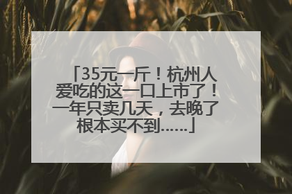 35元一斤！杭州人爱吃的这一口上市了！一年只卖几天，去晚了根本买不到……