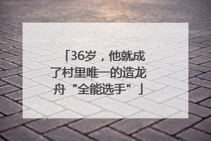 36岁，他就成了村里唯一的造龙舟“全能选手”