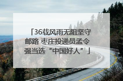 36载风雨无阻坚守邮路 枣庄投递员孟令强当选“中国好人”