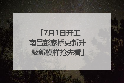 7月1日开工 南昌彭家桥更新升级新模样抢先看