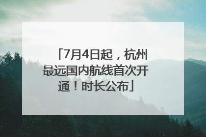 7月4日起，杭州最远国内航线首次开通！时长公布