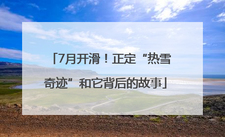 7月开滑！正定“热雪奇迹”和它背后的故事