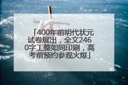 400年前明代状元试卷展出，全文2460字工整如同印刷，高考前预约参观火爆