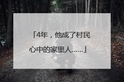 4年，他成了村民心中的家里人……