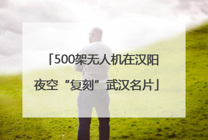 500架无人机在汉阳夜空“复刻”武汉名片